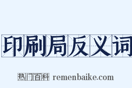 印刷局反义词是什么意思的图片